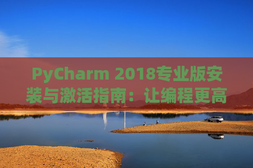 PyCharm 2018专业版安装与激活指南：让编程更高效